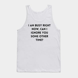 I am busy right now, can I ignore you some other time Tank Top